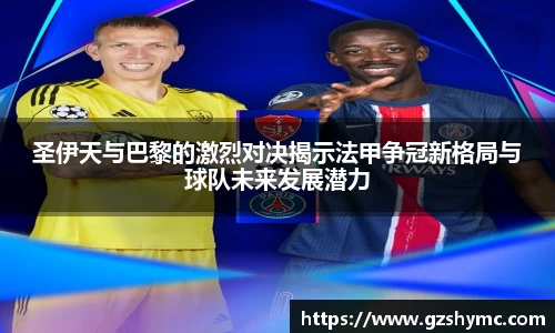 圣伊天与巴黎的激烈对决揭示法甲争冠新格局与球队未来发展潜力