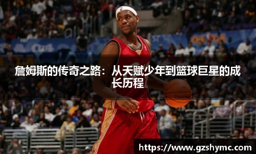 詹姆斯的传奇之路：从天赋少年到篮球巨星的成长历程
